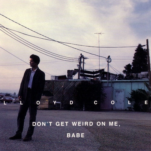 paroles Lloyd Cole Don’t Get Weird on Me, Babe